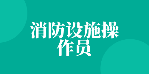 消防设施操作员证的考取流程 考试科目是什么