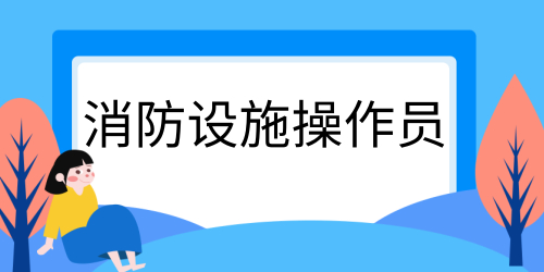 2024年消防设施操作员考试报名流程 7个必须的步骤